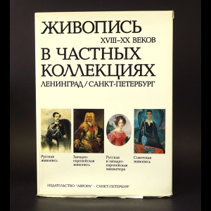 Авторский коллектив - Живопись XVIII-XX веков в частных коллекциях Ленинград - Санкт-Петербург