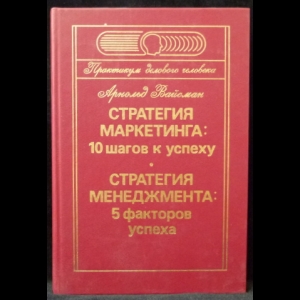 Вайсман Арнольд - Стратегия маркетинга: 10 шагов к успеху. Стратегия менеджмента: 5 факторов успеха