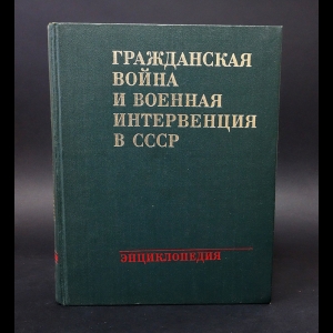 Авторский коллектив - Гражданская война и военная интервенция в СССР. Энциклопедия