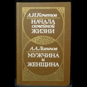 Кочетов А. И., Логинов А. А. - Начала семейной жизни. Мужчина и женщина