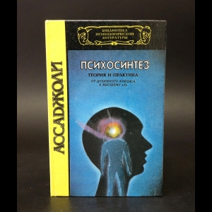 Ассаджоли Роберто, Феруччи Пьеро - Психосинтез: теория и практика. От душевного кризиса к высшему Я