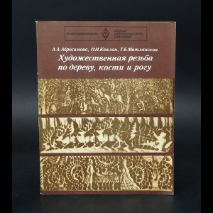 Абросимова А.А., Каплан Н.И., Митлянская Т.Б. - Художественная резьба по дереву, кости и рогу 