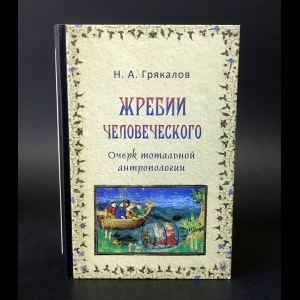 Грякалов Николай -  Жребии человеческого. Очерк тотальной антропологии