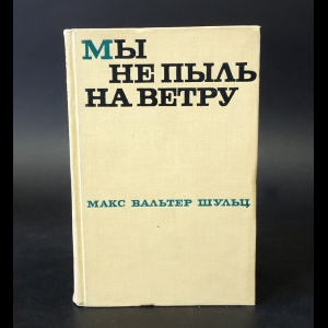 Шульц Макс Вальтер - Мы не пыль на ветру