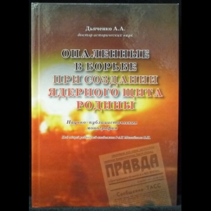 Дьяченко А.А. - Опаленные в борьбе при создании ядерного щита Родины