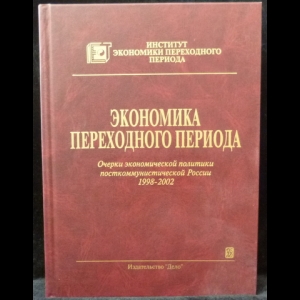 Гайдар Егор - Экономика переходного периода. Очерки экономической политики посткоммунистической России. 1998 - 2002