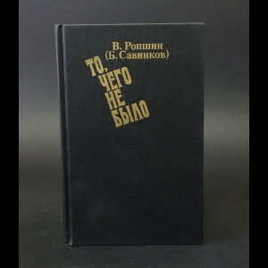 Савинков Б.(Ропшин В.) - То, чего не было