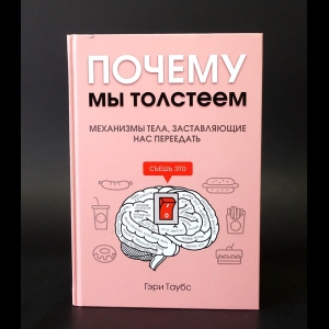 Таубс Гэри - Почему мы толстеем. Механизмы тела, заставляющие нас переедать