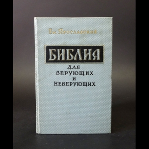 Ярославский Емельян - Библия для верующих и неверующих