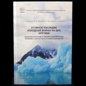 Авторский коллектив - Атомное наследие холодной войны на дне Арктики