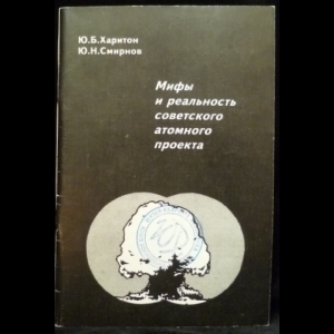 Харитон Ю.Б., Смирнов Ю.Н. - Мифы и реальность советского атомного проекта