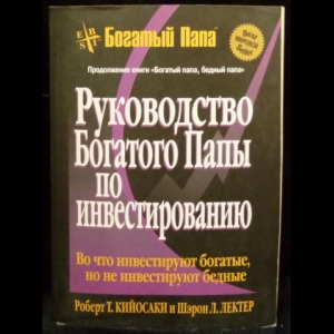 Роберт Т. Кийосаки, Шэрон Л. Лектер - Руководство Богатого Папы По Инвестированию