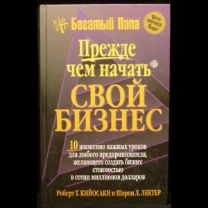 Кийосаки Роберт Т., Лектер Шэрон Л. - Прежде чем начать свой бизнес