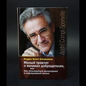 Конт-Спонвиль Андре - Малый трактат о великих добродетелях, или Как пользоваться философией в повседневной жизни