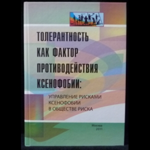 Авторский коллектив - Толерантность как фактор противодействия ксенофобии: управление рисками ксенофобии в обществе риска