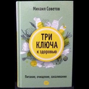 Советов Михаил - Три ключа к здоровью. Питание, очищение, закаливание