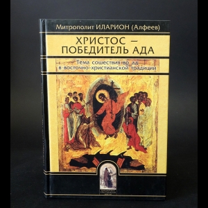 Иеромонах Иларион (Алфеев)   - Христос - Победитель ада. Тема сошествия в ад в восточно-христианской традиции