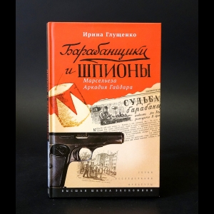 Глущенко Ирина - Барабанщики и шпионы. Марсельеза Аркадия Гайдара