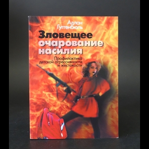 Гуггенбюль Алан - Зловещее очарование насилия. Профилактика детской агрессивности и жестокости