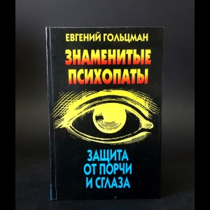 Гольцман Е. - Знаменитые психопаты. Защита от порчи и сглаза