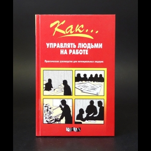 Хэмфриз Джон - Как... управлять людьми на работе. Практическое руководство для потенциальных лидеров