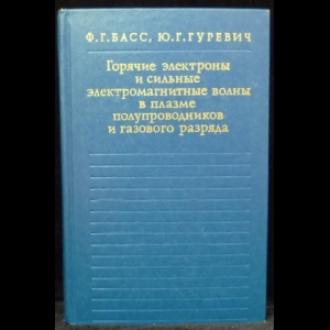 Басс Ф., Гуревич Ю. - Горячие электроны и сильные электромагнитные волны в плазме полупроводников и газового разряда (с автографами авторов)