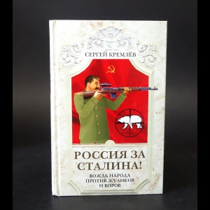 Кремлев Сергей - Россия за Сталина! Вождь народа против жуликов и воров