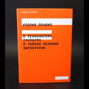 Гребер Дэвид - Утопия правил. О технологиях, глупости и тайном обаянии бюрократии