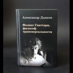 Дьяков А.В. - Феликс Гваттари, философ трансверсальности