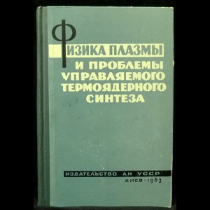 Синельников К.Д. - Физика плазмы и проблемы управляемого термоядерного синтеза 