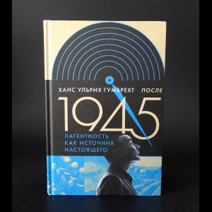 Гумбрехт Ханс Ульрих  -  После 1945. Латентность как источник настоящего