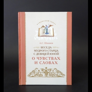 Шишков А.С. - Беседа мудрого старца с девицей юной о чувствах и словах 