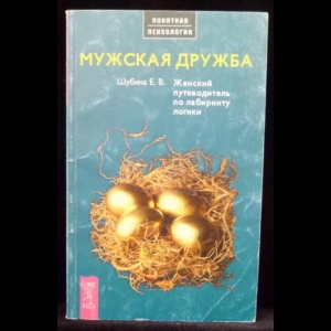 Шубина Е.В. - Мужская дружба. Женский путеводитель по лабиринту логики