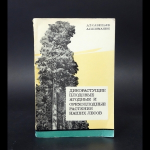 Савельев А.Т., Шиманюк А.П. - Дикорастущие плодовые, ягодные и орехоплодные растения наших лесов 