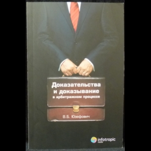 Юзефович В.Б. - Доказательства и доказывание в арбитражном процессе: анализ правоприменительной практики. Выводы судебного юриста