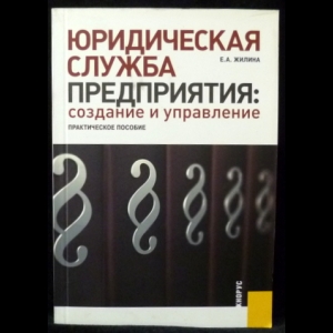 Жилина Е.А. - Юридическая служба предприятия: создание и управление. Практическое пособие
