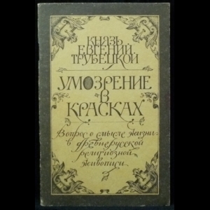 Трубецкой Е.Н. - Умозрение в красках. Вопрос о смысле жизни в древнерусской религиозной живописи