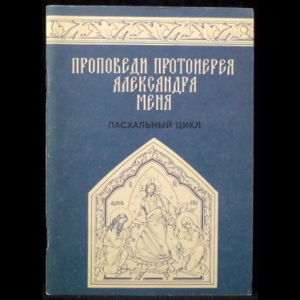 Мень Александр - Проповеди протоиерея Александра Меня Пасхальный цикл