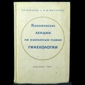 Макаров Р.Р., Фигурнов К.М. - Клинические лекции по избранным главам гинекологии. Выпуск 3