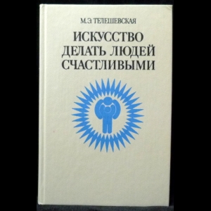 Телешевская М. Э. - Искусство делать людей счастливыми