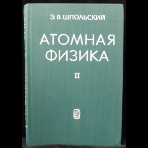 Шпольский Э.В. - Атомная физика. В 2 томах. Том 2
