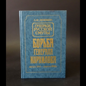 Деникин Антон - Очерки русской смуты. Борьба генерала Корнилова. Август 1917 г. – апрель 1918 г.