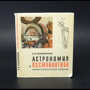 Селешников Семен Исакович - Астрономия и космонавтика. Краткий хронологический справочник с древнейших времен до наших дней