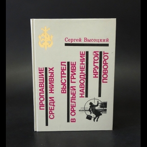 Высоцкий Сергей Александрович - Пропавшие среди живых. Выстрел в орельей гриве. Наводнение. Крутой поворот