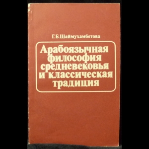 Шаймухамбетова Г. Б. - Арабоязычная философия средневековья и классическая традиция