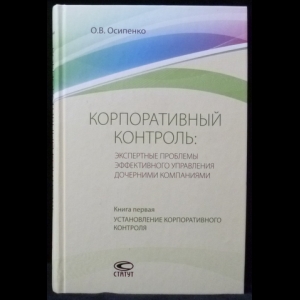 Осипенко О.В. - Корпоративный контроль: Экспертные проблемы эффективного управления дочерними компаниями. (В 2-х книгах)