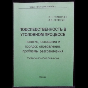 Григорьев В.Н., Селютин А.В. - Подследственность в уголовном процессе (понятие, основания и порядок определения, проблемы разграничения). Учебное пособие