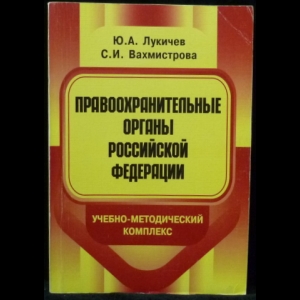 Лукичев, Ю.А., Вахмистрова, С.И. - Правоохранительные органы Российской Федерации. Учебно-методический комплекс