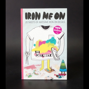 Perry Mike  - Iron me on. 20 sheets of awesome iron-on decals by Mike Perry