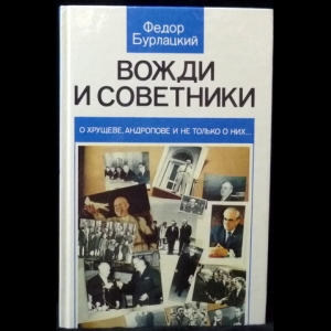 Бурлацкий Федор - Вожди и советники. О Хрущеве, Андропове и не только о них...